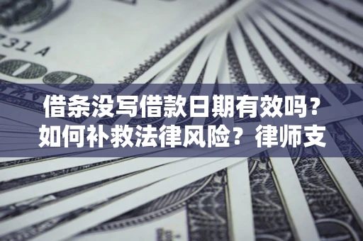 北京借条没写借款日期有效吗？如何补救法律风险？律师支招