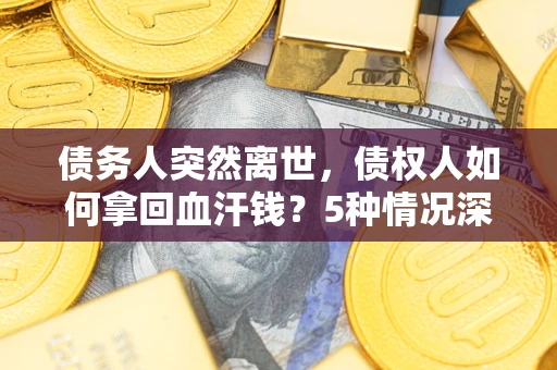 北京债务人突然离世，债权人如何拿回血汗钱？5种情况深度解析