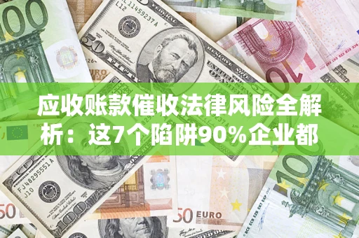 北京应收账款催收法律风险全解析：这7个陷阱90%企业都踩过（含合规应对指南）