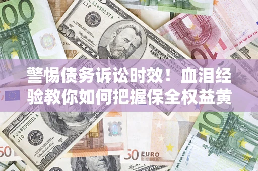 北京警惕债务诉讼时效！血泪经验教你如何把握保全权益黄金期