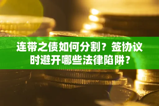 北京连带之债如何分割？签协议时避开哪些法律陷阱？
