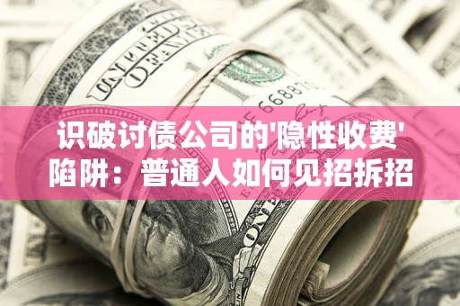 北京识破讨债公司的'隐性收费'陷阱：普通人如何见招拆招？