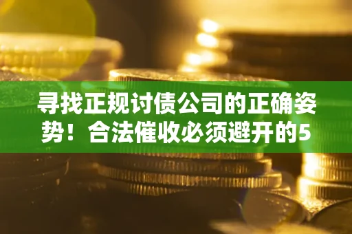 北京寻找正规讨债公司的正确姿势！合法催收必须避开的5大雷区