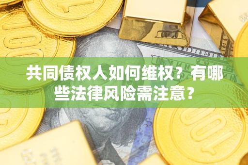 北京共同债权人如何维权？有哪些法律风险需注意？