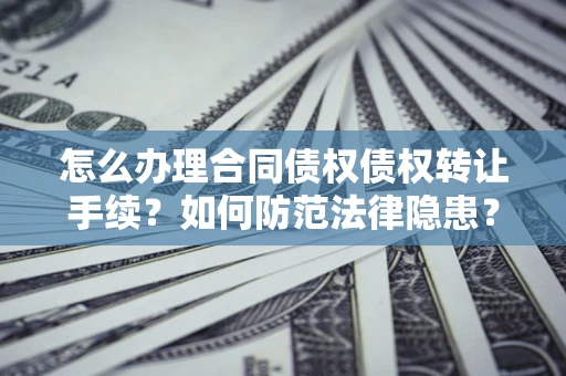 北京怎么办理合同债权债权转让手续？如何防范法律隐患？