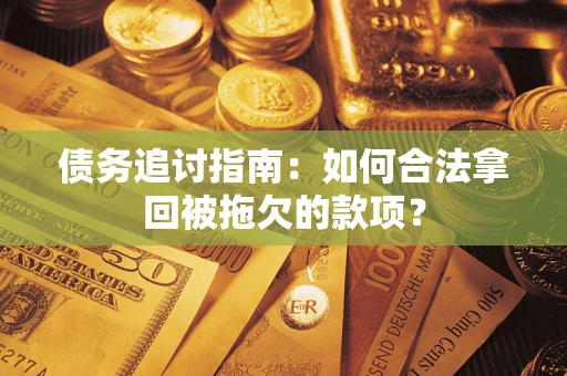 北京债务追讨指南：如何合法拿回被拖欠的款项？