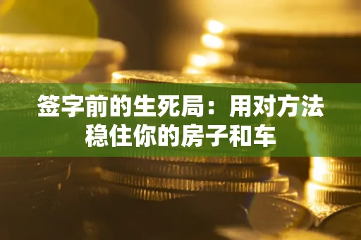 北京签字前的生死局：用对方法稳住你的房子和车