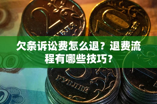 北京欠条诉讼费怎么退？退费流程有哪些技巧？