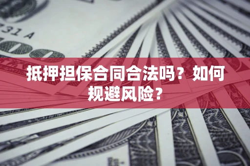 北京抵押担保合同合法吗？如何规避风险？