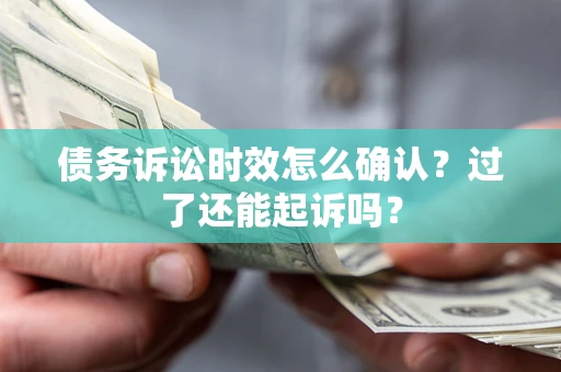 北京债务诉讼时效怎么确认？过了还能起诉吗？