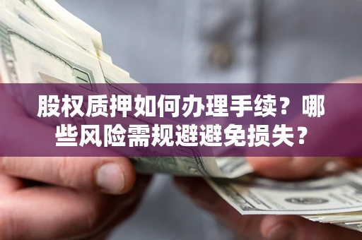 北京股权质押如何办理手续？哪些风险需规避避免损失？