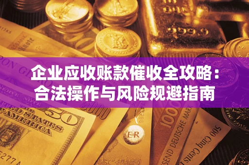 北京企业应收账款催收全攻略：合法操作与风险规避指南