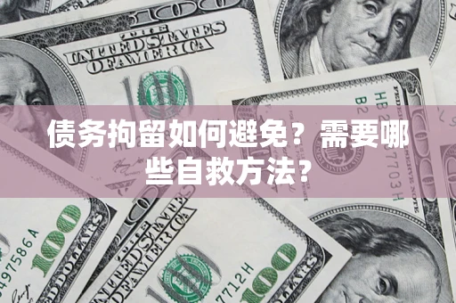 北京债务拘留如何避免？需要哪些自救方法？