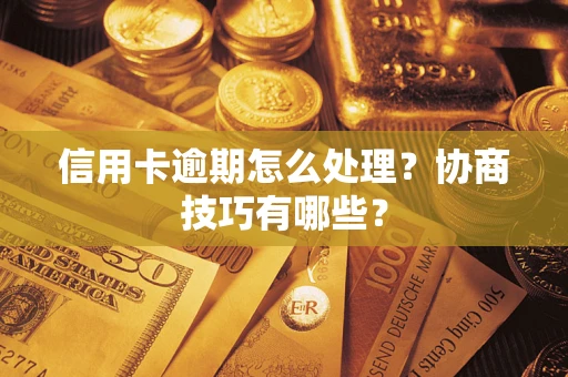 北京信用卡逾期怎么处理？协商技巧有哪些？