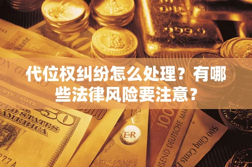 北京代位权纠纷怎么处理？有哪些法律风险要注意？