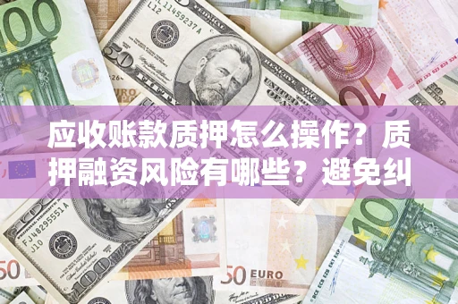 北京应收账款质押怎么操作？质押融资风险有哪些？避免纠纷高效融资技巧