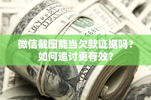 北京微信截图能当欠款证据吗？如何追讨更有效？