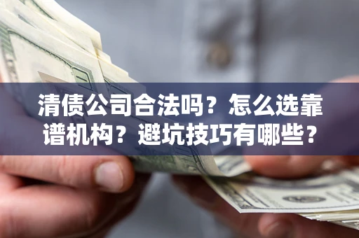 北京清债公司合法吗？怎么选靠谱机构？避坑技巧有哪些？