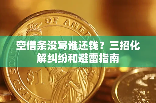 北京空借条没写谁还钱？三招化解纠纷和避雷指南