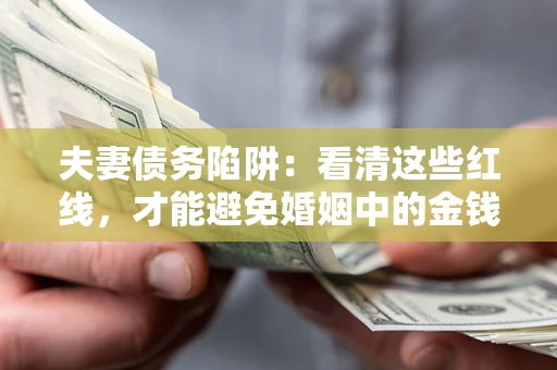 北京夫妻债务陷阱：看清这些红线，才能避免婚姻中的金钱危机