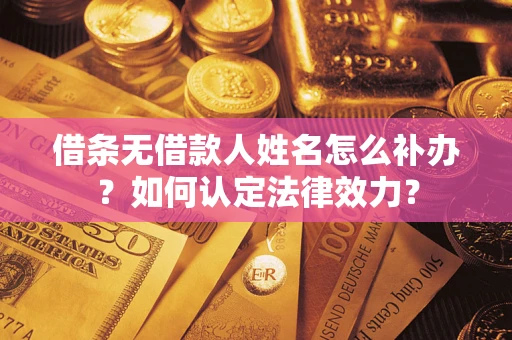 北京借条无借款人姓名怎么补办？如何认定法律效力？