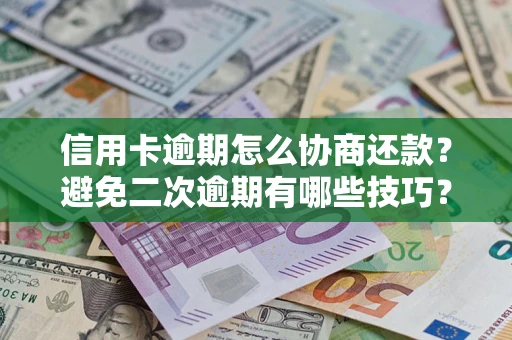 北京信用卡逾期怎么协商还款？避免二次逾期有哪些技巧？