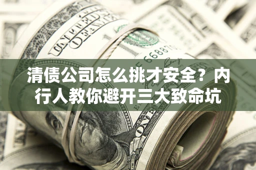 北京清债公司怎么挑才安全？内行人教你避开三大致命坑