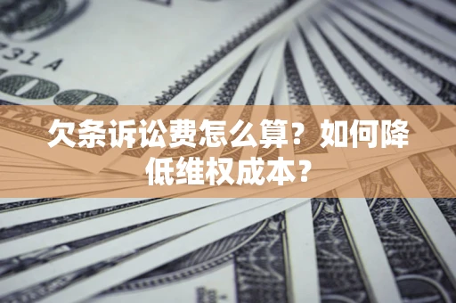 北京欠条诉讼费怎么算？如何降低维权成本？