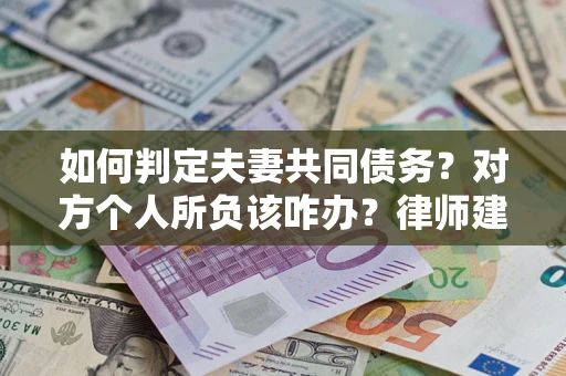 北京如何判定夫妻共同债务？对方个人所负该咋办？律师建议