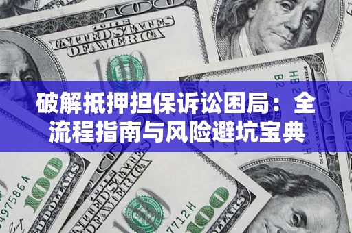 北京破解抵押担保诉讼困局：全流程指南与风险避坑宝典