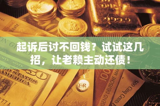 北京起诉后讨不回钱？试试这几招，让老赖主动还债！