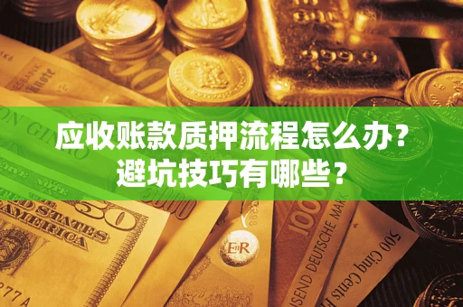 北京应收账款质押流程怎么办？避坑技巧有哪些？