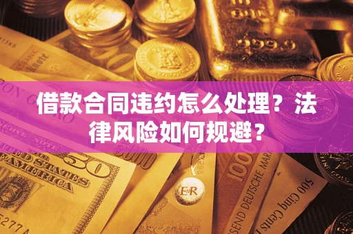北京借款合同违约怎么处理？法律风险如何规避？