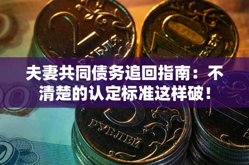北京夫妻共同债务追回指南：不清楚的认定标准这样破！