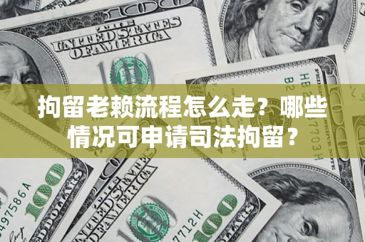 北京拘留老赖流程怎么走？哪些情况可申请司法拘留？