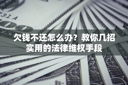 北京欠钱不还怎么办？教你几招实用的法律维权手段
