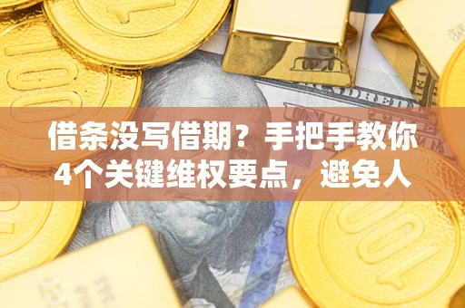 北京借条没写借期？手把手教你4个关键维权要点，避免人财两空