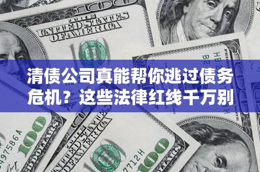 北京清债公司真能帮你逃过债务危机？这些法律红线千万别踩