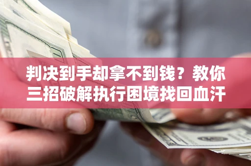 北京判决到手却拿不到钱？教你三招破解执行困境找回血汗钱