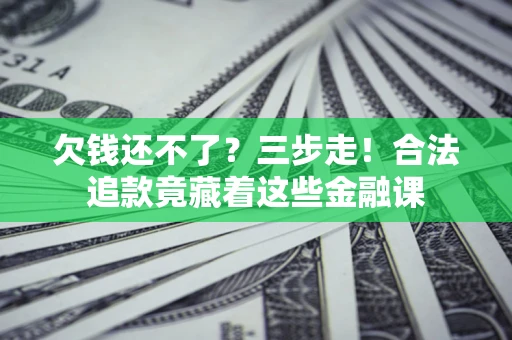 北京欠钱还不了？三步走！合法追款竟藏着这些金融课