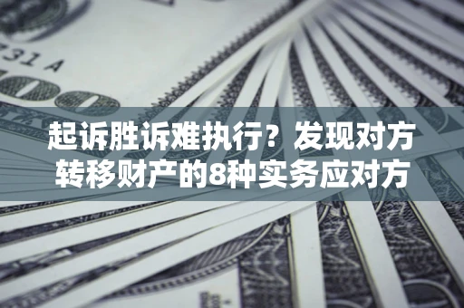 北京起诉胜诉难执行？发现对方转移财产的8种实务应对方案