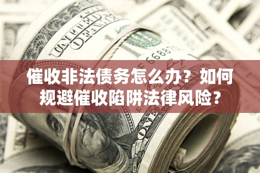 北京催收非法债务怎么办？如何规避催收陷阱法律风险？