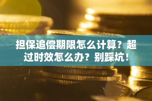 北京担保追偿期限怎么计算？超过时效怎么办？别踩坑！