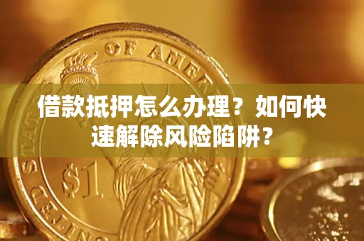 北京借款抵押怎么办理？如何快速解除风险陷阱？