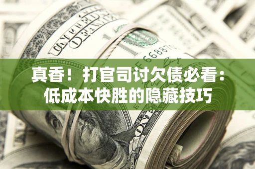 北京真香！打官司讨欠债必看：低成本快胜的隐藏技巧
