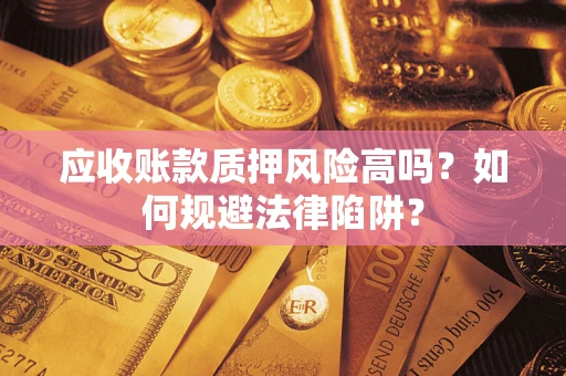 北京应收账款质押风险高吗？如何规避法律陷阱？