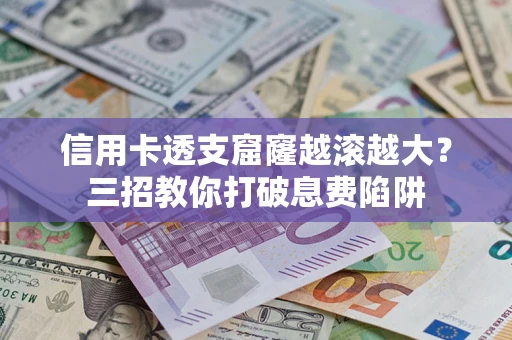 北京信用卡透支窟窿越滚越大？三招教你打破息费陷阱