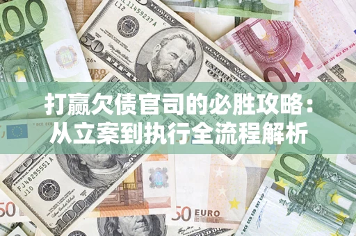 北京打赢欠债官司的必胜攻略：从立案到执行全流程解析