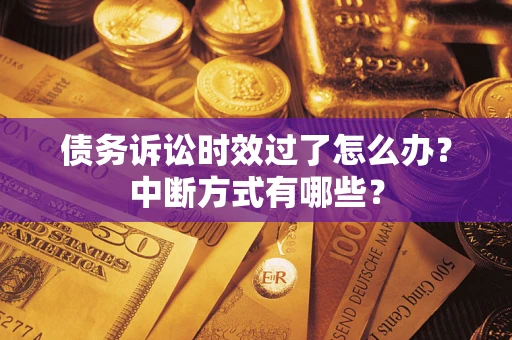 北京债务诉讼时效过了怎么办？中断方式有哪些？