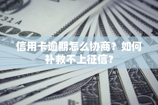 北京信用卡逾期怎么协商？如何补救不上征信？